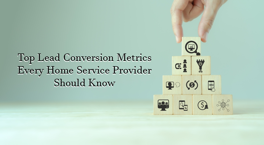 Top Lead Conversion Metrics Every Home Service Provider Should Know