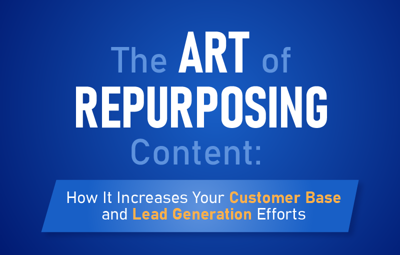 The Art of Repurposing Content: How It Increases Your Customer Base and Lead Generation Efforts